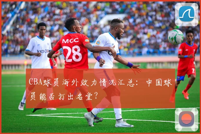 CBA球员海外效力情况汇总：中国球员能否打出名堂？